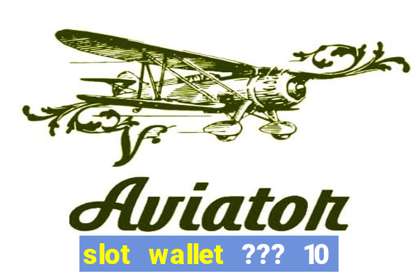 slot wallet ??? 10 ??? 100