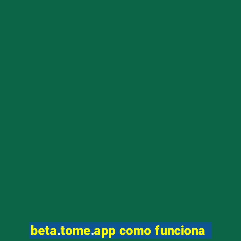 beta.tome.app como funciona