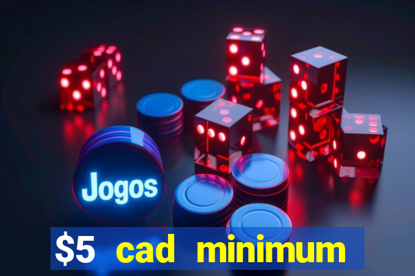 $5 cad minimum deposit casino