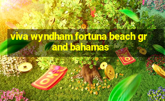 viva wyndham fortuna beach grand bahamas