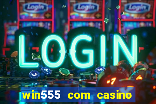 win555 com casino login download