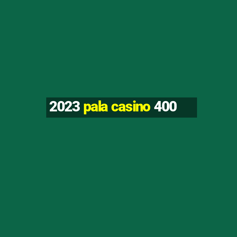 2023 pala casino 400