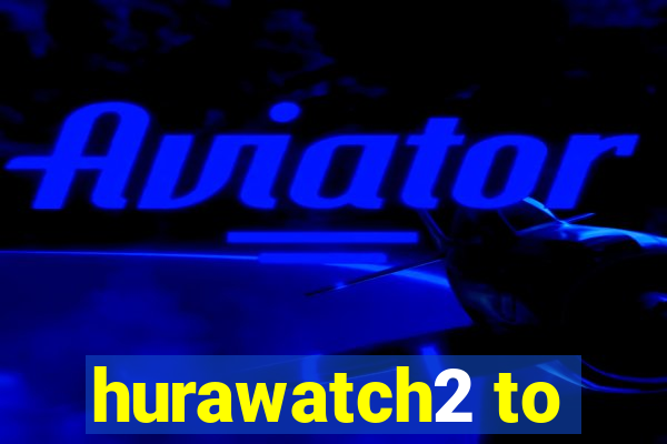 hurawatch2 to