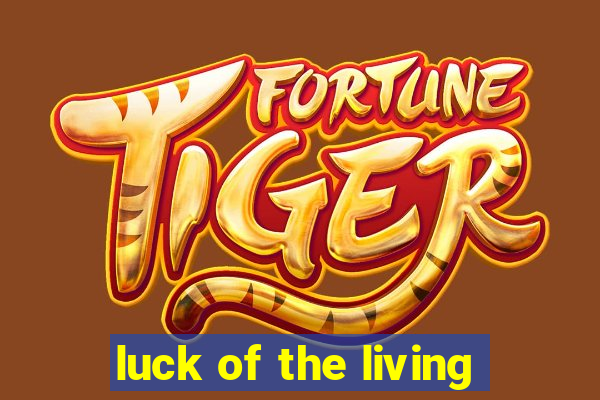 luck of the living