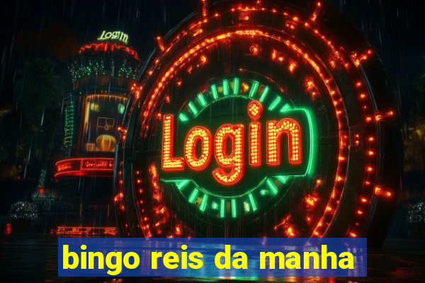 bingo reis da manha