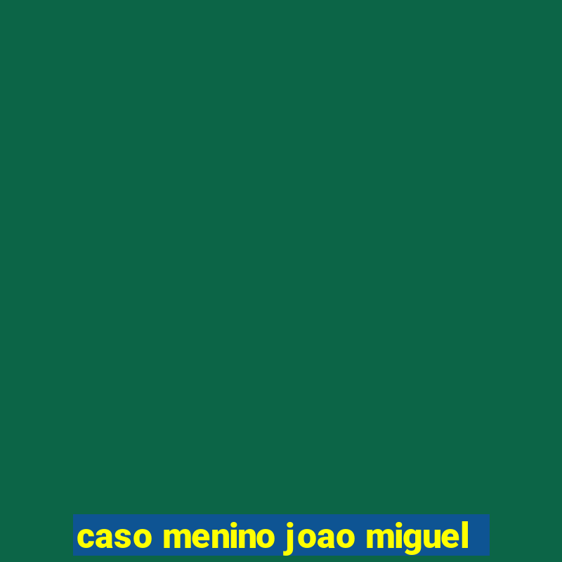 caso menino joao miguel