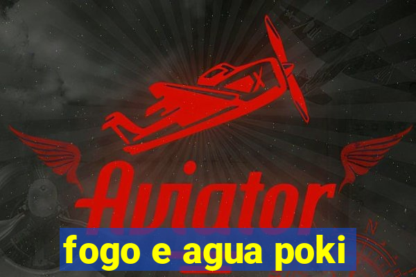 fogo e agua poki