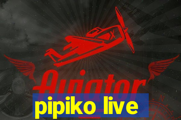 pipiko live