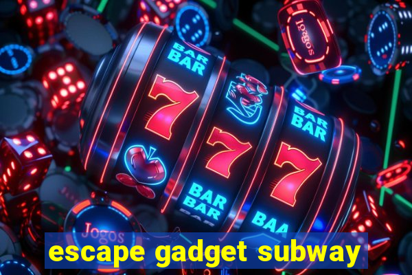 escape gadget subway