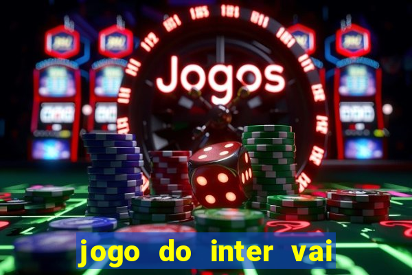 jogo do inter vai passar aonde