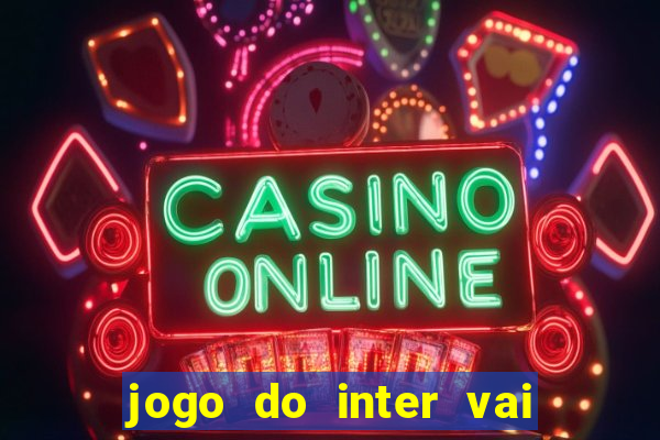 jogo do inter vai passar aonde