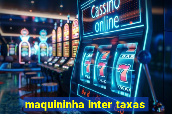 maquininha inter taxas