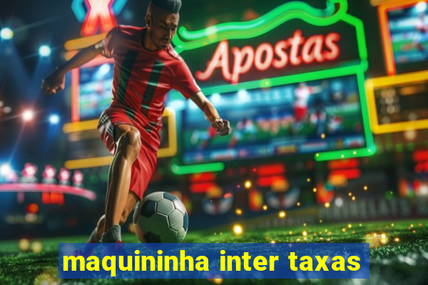 maquininha inter taxas