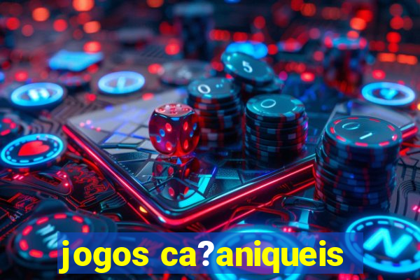 jogos ca?aniqueis