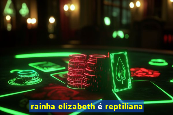 rainha elizabeth é reptiliana