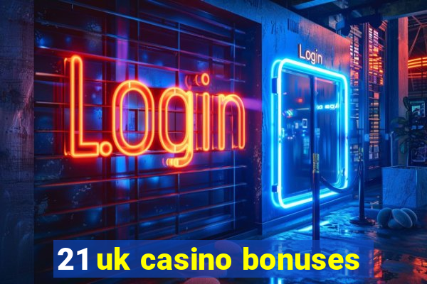 21 uk casino bonuses