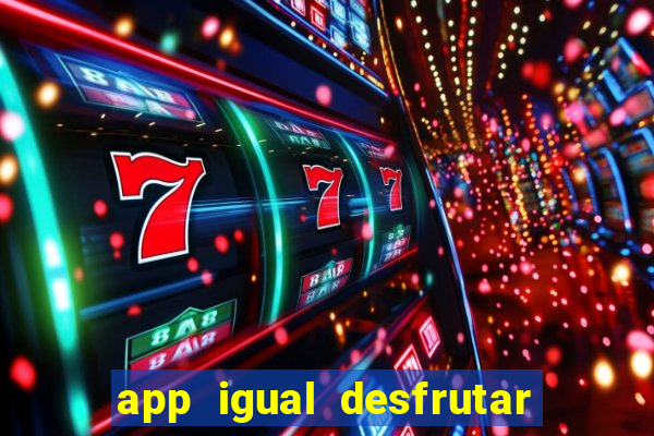 app igual desfrutar de dinheiro