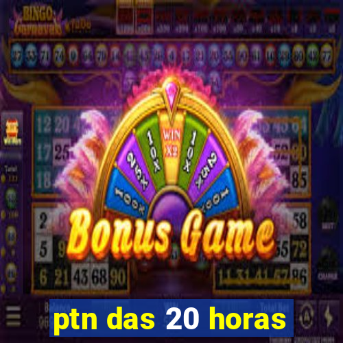 ptn das 20 horas