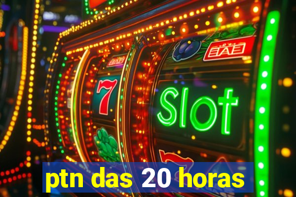 ptn das 20 horas