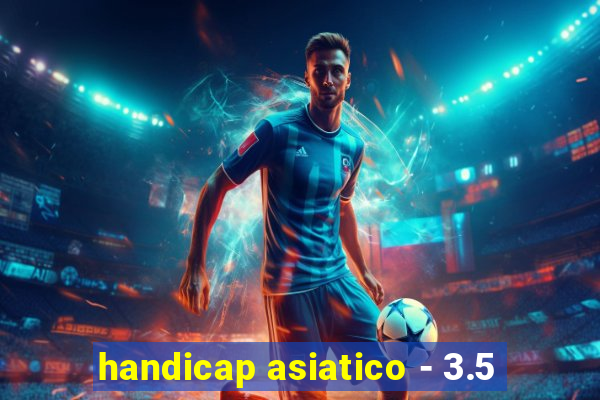 handicap asiatico - 3.5