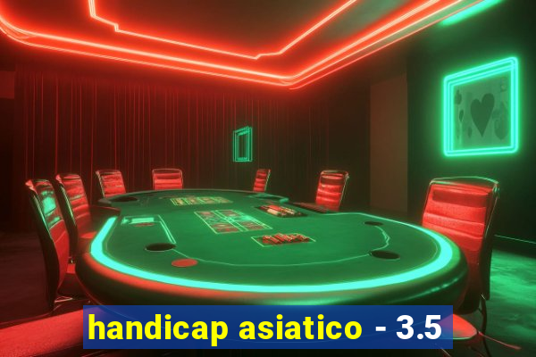 handicap asiatico - 3.5