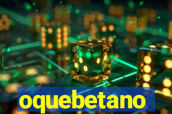 oquebetano