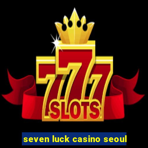 seven luck casino seoul