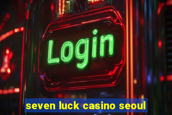 seven luck casino seoul