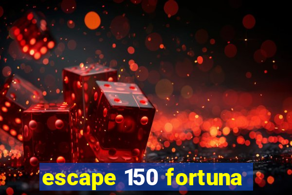 escape 150 fortuna