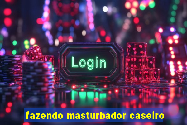 fazendo masturbador caseiro