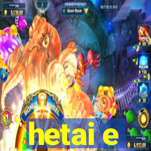 hetai e