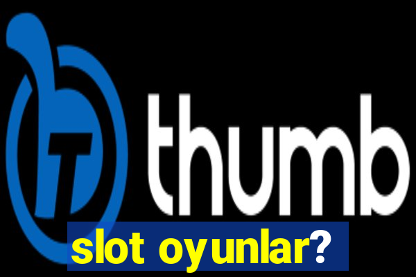 slot oyunlar?