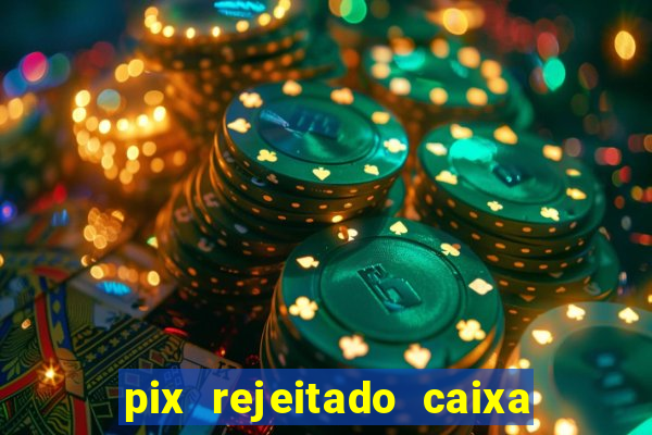 pix rejeitado caixa dinheiro sumiu