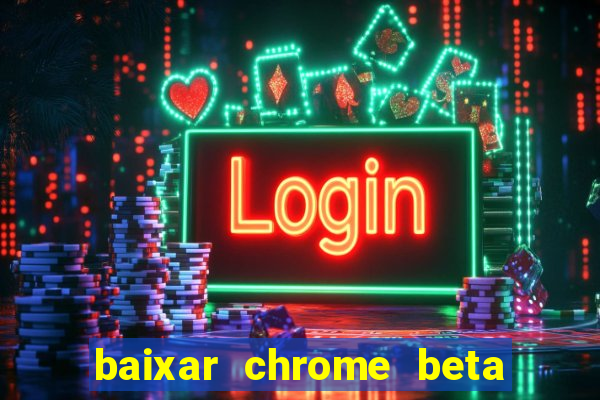 baixar chrome beta para pc