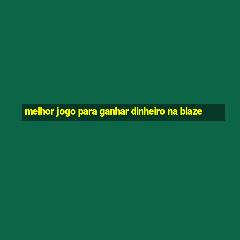 melhor jogo para ganhar dinheiro na blaze