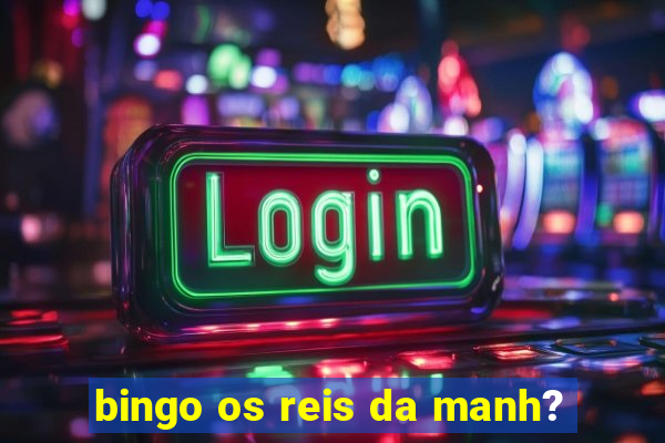 bingo os reis da manh?