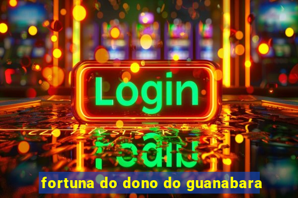 fortuna do dono do guanabara