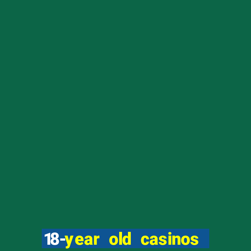 18-year old casinos near me