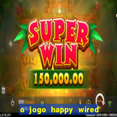 o jogo happy wired paga mesmo