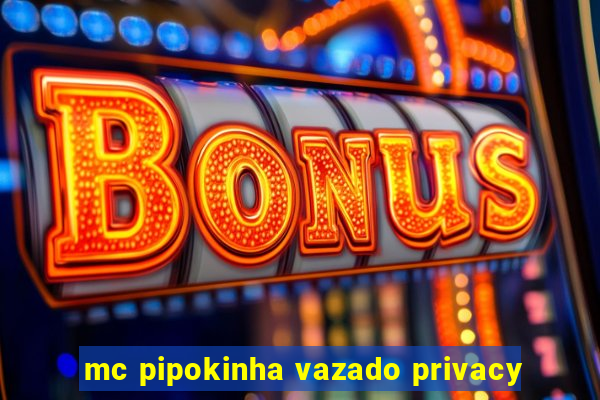 mc pipokinha vazado privacy