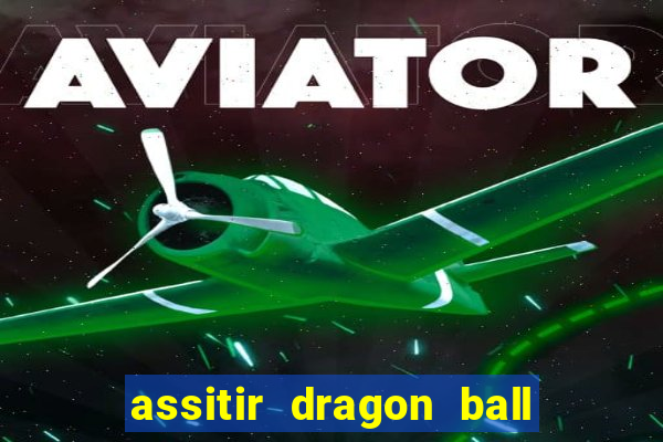 assitir dragon ball z dublado