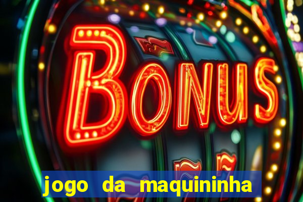 jogo da maquininha ca?a níquel