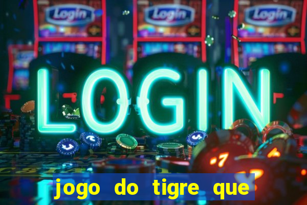 jogo do tigre que ganha dinheiro de verdade