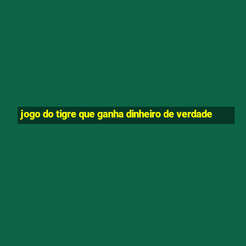 jogo do tigre que ganha dinheiro de verdade