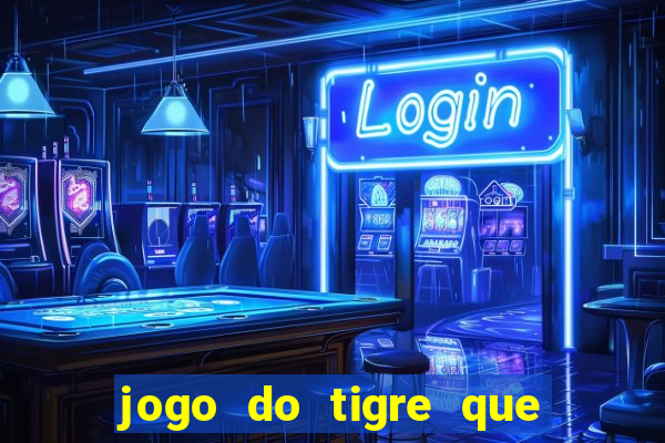 jogo do tigre que ganha dinheiro de verdade