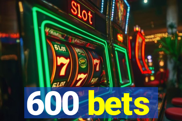 600 bets