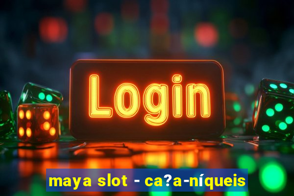 maya slot - ca?a-níqueis