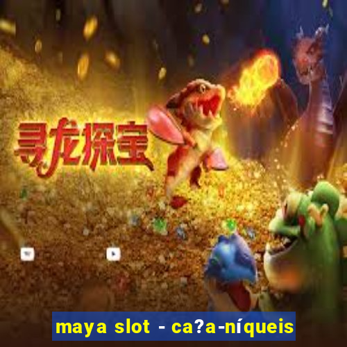 maya slot - ca?a-níqueis