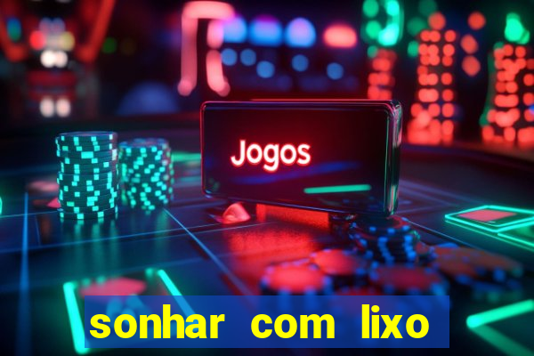 sonhar com lixo jogo do bicho