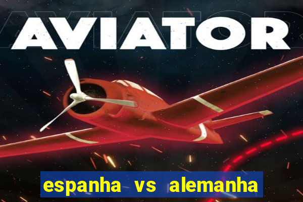 espanha vs alemanha onde assistir